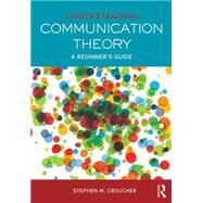 Understanding Communication Theory: A Beginner's Guide by Croucher; Stephen M., 9780415748049
