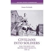 Civilians into soldiers War, the body and British Army recruits, 1939-45 by Newlands, Emma, 9780719088049