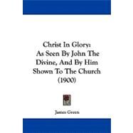 Christ in Glory : As Seen by John the Divine, and by Him Shown to the Church (1900) by Green, James, 9781104098049