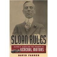 Sloan Rules : Alfred P. Sloan and the Triumph of General Motors by Farber, David R., 9780226238050