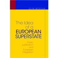 The Idea of a European Superstate: Public Justification and European Integration by Morgan, Glyn, 9781400828050