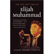 The Life and Times of Elijah Muhammad by Clegg, Claude Andrew, III, 9781469618050