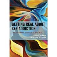 Getting Real about Sex Addiction A Psychodynamic Approach to Treatment by Daniels, Graeme; Farley, Joseph P., 9781538158050