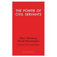 The Power of Civil Servants by Foster-gilbert, Claire; Hennessy, Peter; Normington, David, 9781912208050