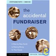 The Accidental Fundraiser A Step-by-Step Guide to Raising Money for Your Cause by Roth, Stephanie; Ho, Mimi; Klein, Kim, 9780787978051