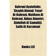 Bahrani Ayatollahs : Shaykh Ahmad, Yusuf Al-Bahrani, Maitham Al Bahrani, Abbas Almohri, Abdullah Al Samahiji, Salih Al-Karzakani by , 9781158298051