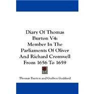 Diary of Thomas Burton V4 : Member in the Parliaments of Oliver and Richard Cromwell from 1656 To 1659 by Thomas Burton, Burton, 9781432668051