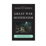 Great War Modernism Artistic Response in the Context of War, 1914-1918 by Norris, Nanette, 9781611478051
