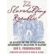 The Slaveholding Republic An Account of the United States Government's Relations to Slavery by Fehrenbacher, Don E.; McAfee, Ward M., 9780195158052