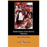 Noble Deeds of the World's Heroines by Moore, Henry Charles, 9781409988052