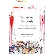 The Pen and the Brush How Passion for Art Shaped Nineteenth-Century French Novels by Muhlstein, Anka; Hunter, Adriana, 9781590518052