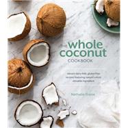 The Whole Coconut Cookbook Vibrant Dairy-Free, Gluten-Free Recipes Featuring Nature's Most Versatile Ingredient by Fraise, Nathalie, 9781607748052