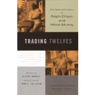 Trading Twelves The Selected Letters of Ralph Ellison and Albert Murray by Ellison, Ralph; Murray, Albert; Callahan, John; Callahan, John; Murray, Albert, 9780375708053