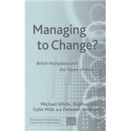 Managing to Change? British Workplaces and the Future of Work by White, Michael; Hill, Stephen M.; Mills, Colin; Smeaton, Deborah, 9781403938053