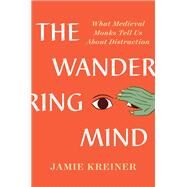 The Wandering Mind What Medieval Monks Tell Us About Distraction by Kreiner, Jamie, 9781631498053