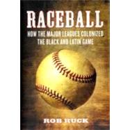 Raceball How the Major Leagues Colonized the Black and Latin Game by RUCK, ROB, 9780807048054