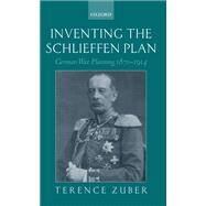 Inventing the Schlieffen Plan German War Planning 1871-1914 by Zuber, Terence, 9780198718055