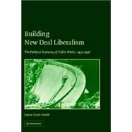 Building New Deal Liberalism: The Political Economy of Public Works, 1933–1956 by Jason Scott Smith, 9780521828055