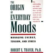 The Origin of Everyday Moods Managing Energy, Tension, and Stress by Thayer, Robert E., 9780195118056