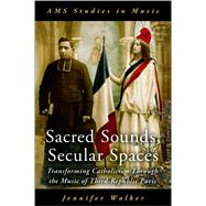 Sacred Sounds, Secular Spaces Transforming Catholicism Through the Music of Third-Republic Paris by Walker, Jennifer, 9780197578056