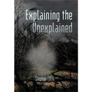 Explaining the Unexplained by Ellis, Stephen, 9781450298056