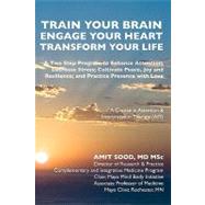 Train Your Brain Engage Your Heart Transform Your Life: A Two Step Program to Enhance Attention; Decrease Stress; Cultivate Peace, Joy and Resilience; and Practice Presence With Love; a Course in Attention by Sood, Amit, M.d., 9781452898056