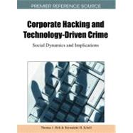 Corporate Hacking and Technology-driven Crime: Social Dynamics and Implications by Holt, Thomas J.; Schell, Bernadette H., 9781616928056