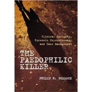 The Paedophilic Killer: Clinical Insights, Forensic Psychotherapy and Case Management by Pollock, Philip H., III, 9780470018057