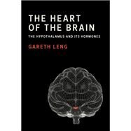 The Heart of the Brain The Hypothalamus and Its Hormones by Leng, Gareth, 9780262038058