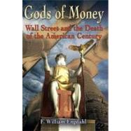 Gods of Money : Wall Street and the Death of the American Century by Engdahl, F. William, 9781615778058