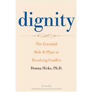 Dignity : The Essential Role It Plays in Resolving Conflict by Donna Hicks, Ph.D.; Foreword by Archbishop Emeritus Desmond Tutu, 9780300188059