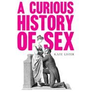 A Curious History of Sex by Lister, Kate, 9781783528059