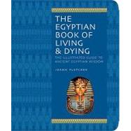 The Egyptian Book of Living & Dying The Illustrated Guide to Ancient Egyptian Wisdom by Fletcher, Joann, 9781844838059
