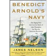 Benedict Arnold's Navy The Ragtag Fleet That Lost the Battle of Lake Champlain but Won the American Revolution by Nelson, James, 9780071468060