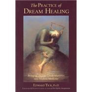 The Practice of Dream Healing Bringing Ancient Greek Mysteries into Modern Medicine by Tick, Edward; Larsen, Stephen, 9780835608060
