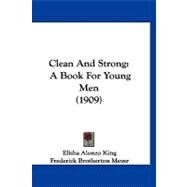 Clean and Strong : A Book for Young Men (1909) by King, Elisha Alonzo; Meyer, Frederick Brotherton, 9781120178060