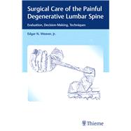 Surgical Care of the Painful Degenerative Lumbar Spine by Weaver, Edgar N., Jr., M.D.; Macon, James B., M.D. (CON); Prokosch, Lydia (CON), 9781626238060