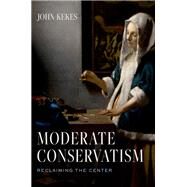 Moderate Conservatism Reclaiming the Center by Kekes, John, 9780197668061