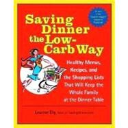 Saving Dinner the Low-Carb Way Healthy Menus, Recipes, and the Shopping Lists That Will Keep the Whole Family at the Dinner Table: A Cookbook by ELY, LEANNE, 9780345478061
