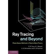 Ray Tracing and Beyond: Phase Space Methods in Plasma Wave Theory by E. R. Tracy , A. J. Brizard , A. S. Richardson , A. N. Kaufman, 9780521768061