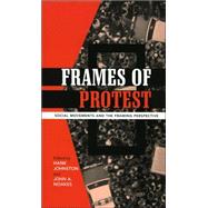 Frames of Protest Social Movements and the Framing Perspective by Johnston, Hank; Noakes, John A.; Benford, Robert D.; Cadena-Roa, Jorge; Hewitt, Lyndi; Johnston, Hank; Kenney, Padraic; Massens, Jan; McCammon, Holly J.; Oliver, Pamela E.; Schneider, Cathy; Snow, David A.; Valocchi, Stephen; Walgrave, Stefaan; Westby, Da, 9780742538061