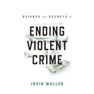 Science and Secrets of Ending Violent Crime by Waller, Irvin, 9781538118061