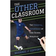 The Other Classroom The Essential Importance of High School Athletics by Coffino, Michael J., 9781538108062