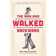 The Man Who Walked Backward An American Dreamer's Search for Meaning in the Great Depression by Montgomery, Ben, 9780316438063