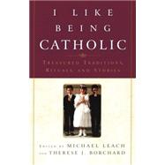 I Like Being Catholic Treasured Traditions, Rituals, and Stories by Leach, Michael; Borchard, Therese J., 9780385508063
