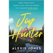 Joy Hunter Messy Faceplants, Radical Love, and the Journey That Changed Everything by Jones, Alexis, 9780593578063