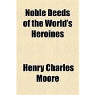 Noble Deeds of the World's Heroines by Moore, Henry Charles, 9781153818063