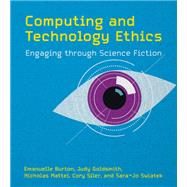 Computing and Technology Ethics Engaging through Science Fiction by Burton, Emanuelle; Goldsmith, Judy; Mattei, Nicholas; Siler, Cory; Swiatek, Sara-Jo, 9780262048064