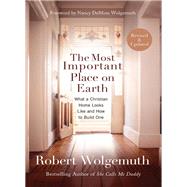 The Most Important Place on Earth by Wolgemuth, Robert; Wolgemuth, Nancy Demoss, 9780718088064