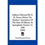 Address Delivered by D. B. Dewey, Before the Bankers' Association of the State of Illinois, at Springfield, October 15, 1896 by Dewey, David Brainard, 9781120138064